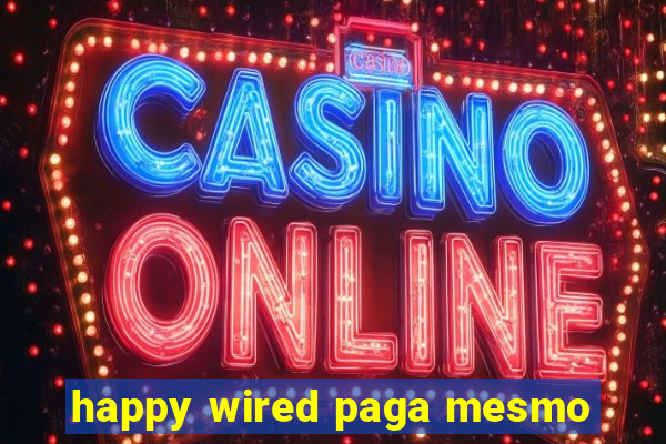 happy wired paga mesmo